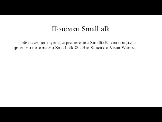 Потомки Smalltalk Сейчас существует две реализации Smalltalk, являющихся прямыми потомками Smalltalk-80. Это Squeak и VisualWorks.