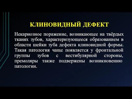 КЛИНОВИДНЫЙ ДЕФЕКТ Некариозное поражение, возникающее на твёрдых тканях зубов, характеризующееся образованием в