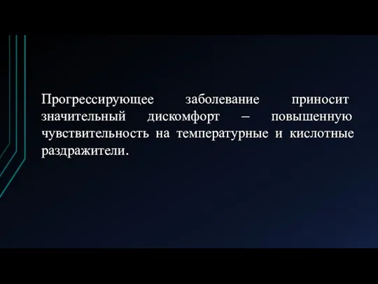 Прогрессирующее заболевание приносит значительный дискомфорт – повышенную чувствительность на температурные и кислотные раздражители.