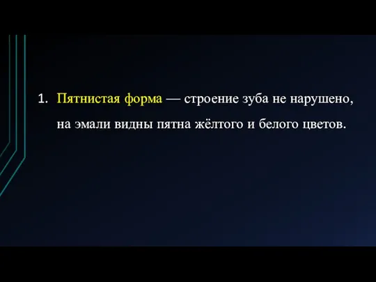 Пятнистая форма — строение зуба не нарушено, на эмали видны пятна жёлтого и белого цветов.