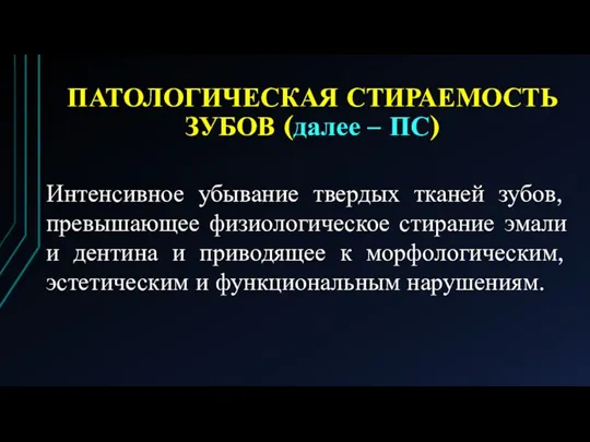 ПАТОЛОГИЧЕСКАЯ СТИРАЕМОСТЬ ЗУБОВ (далее – ПС) Интенсивное убывание твердых тканей зубов, превышающее