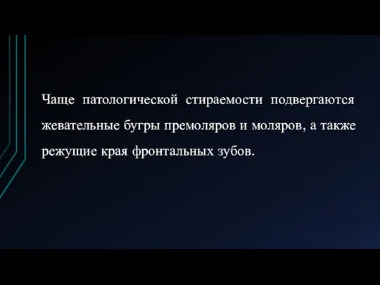 Чаще патологической стираемости подвергаются жевательные бугры премоляров и моляров, а также режущие края фронтальных зубов.