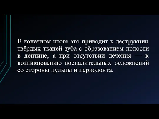 В конечном итоге это приводит к деструкции твёрдых тканей зуба с образованием