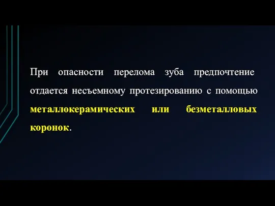 При опасности перелома зуба предпочтение отдается несъемному протезированию с помощью металлокерамических или безметалловых коронок.