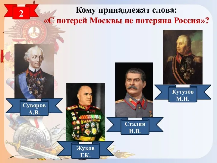 2 Кому принадлежат слова: «С потерей Москвы не потеряна Россия»? Суворов А.В.