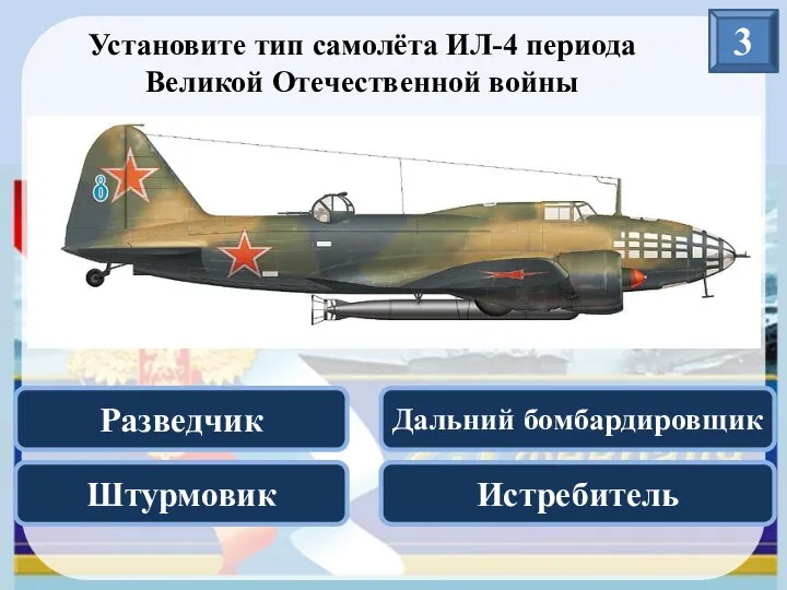 3 Установите тип самолёта ИЛ-4 периода Великой Отечественной войны Разведчик Истребитель Дальний бомбардировщик Штурмовик
