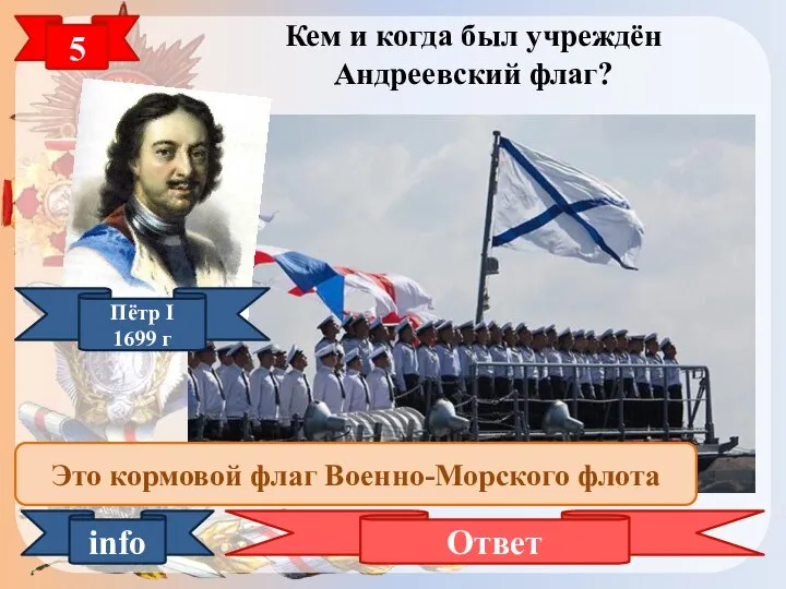 5 Кем и когда был учреждён Андреевский флаг? Ответ info Пётр I