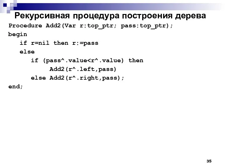 Рекурсивная процедура построения дерева Procedure Add2(Var r:top_ptr; pass:top_ptr); begin if r=nil then