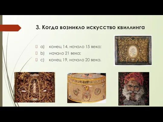 3. Когда возникло искусство квиллинга a) конец 14, начало 15 века; b)