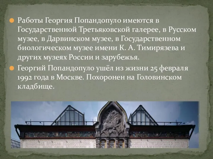 Работы Георгия Попандопуло имеются в Государственной Третьяковской галерее, в Русском музее, в