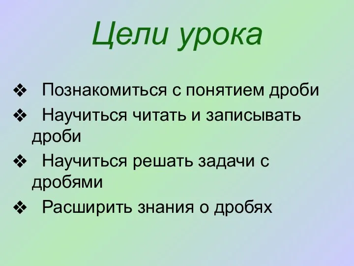 Цели урока Познакомиться с понятием дроби Научиться читать и записывать дроби Научиться