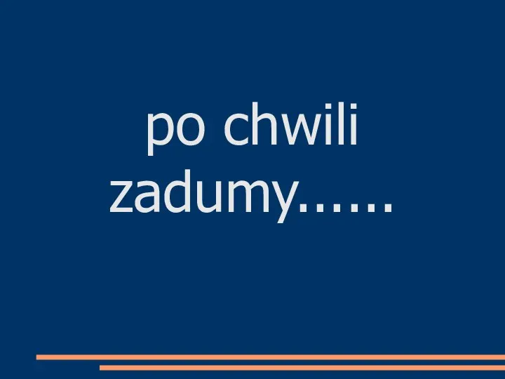 po chwili zadumy......