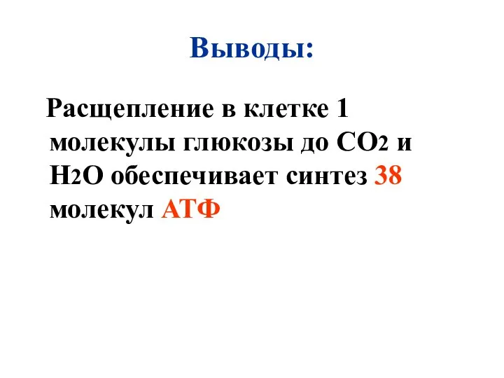 Выводы: Расщепление в клетке 1 молекулы глюкозы до СО2 и Н2О обеспечивает синтез 38 молекул АТФ