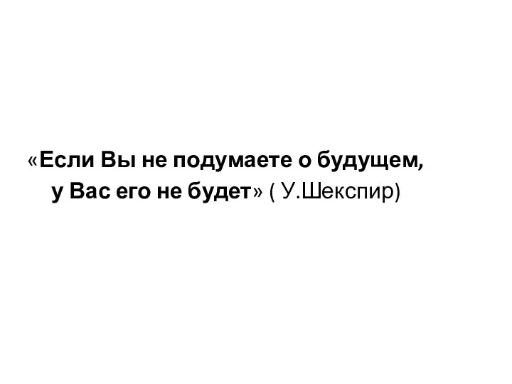 «Если Вы не подумаете о будущем, у Вас его не будет» ( У.Шекспир)