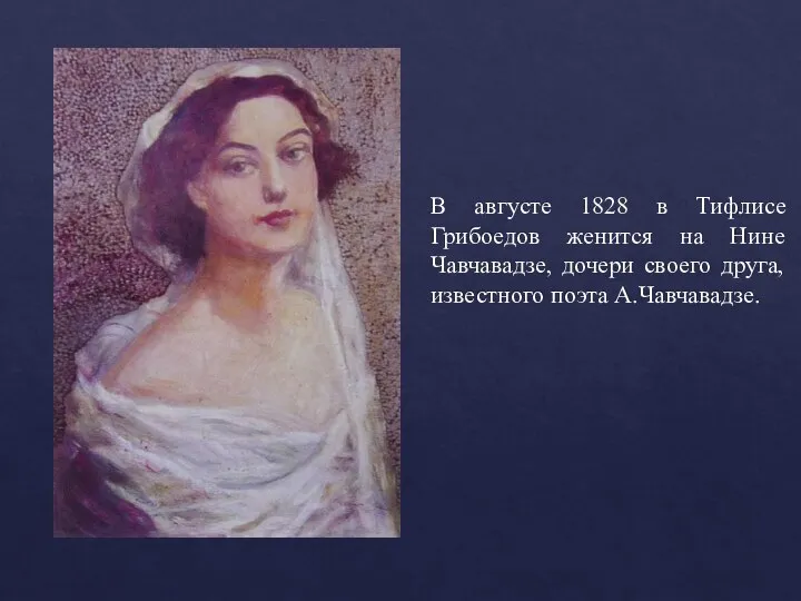 В августе 1828 в Тифлисе Грибоедов женится на Нине Чавчавадзе, дочери своего друга, известного поэта А.Чавчавадзе.