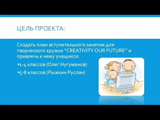 ЦЕЛЬ ПРОЕКТА: Создать план вступительного занятия для творческого кружок “CREATIVITY OUR FUTURE”