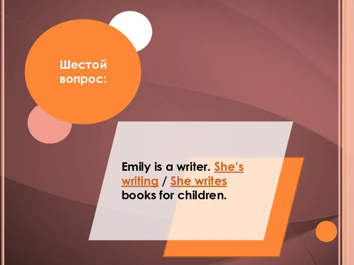 Emily is a writer. She’s writing / She writes books for children. Шестой вопрос:
