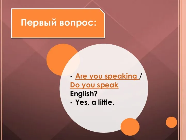 Первый вопрос: - Are you speaking / Do you speak English? - Yes, a little.