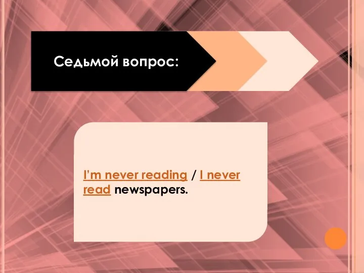 Седьмой вопрос: I’m never reading / I never read newspapers.