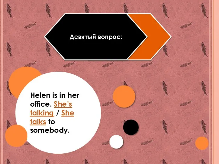 Девятый вопрос: Helen is in her office. She’s talking / She talks to somebody.