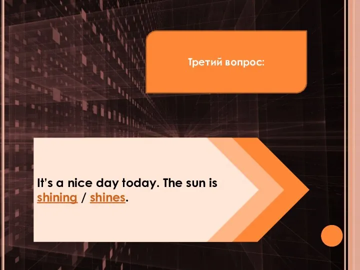 Третий вопрос: It’s a nice day today. The sun is shining / shines.