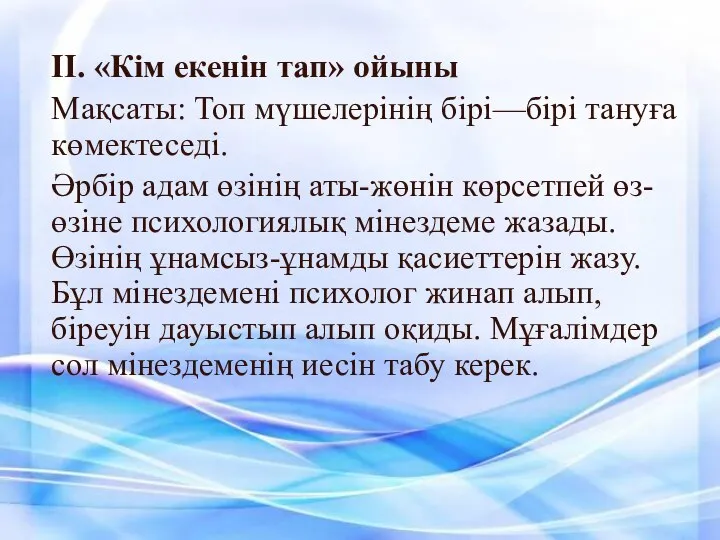 ІІ. «Кім екенін тап» ойыны Мақсаты: Топ мүшелерінің бірі—бірі тануға көмектеседі. Әрбір