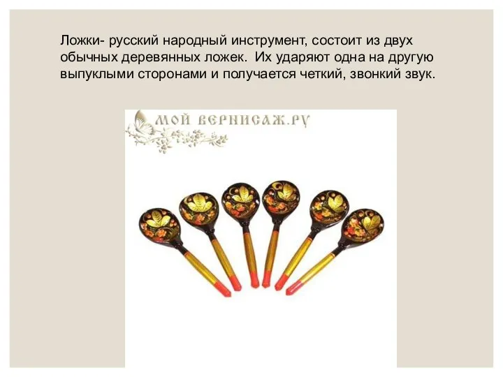 Ложки- русский народный инструмент, состоит из двух обычных деревянных ложек. Их ударяют