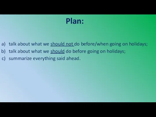 Plan: talk about what we should not do before/when going on holidays;