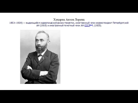 Хендрик Антон Лоренц 1853—1928) — выдающийся нидерландский физик-теоретик, иностранный член-корреспондент Петербургской АН