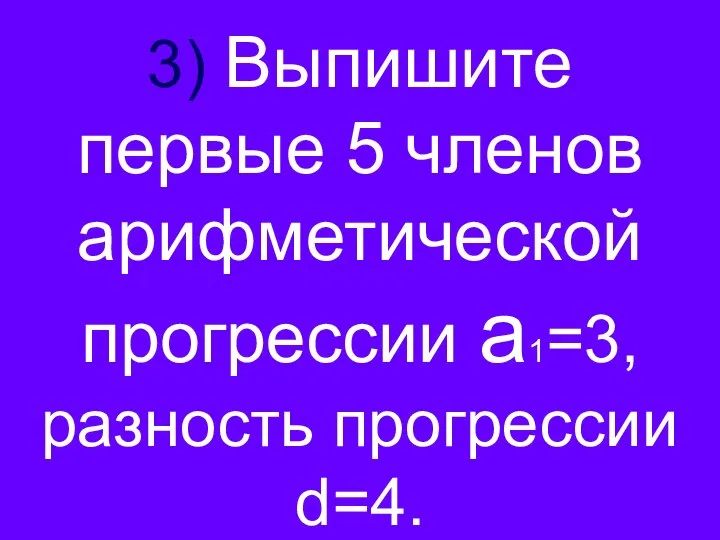 3) Выпишите первые 5 членов арифметической прогрессии а1=3, разность прогрессии d=4.