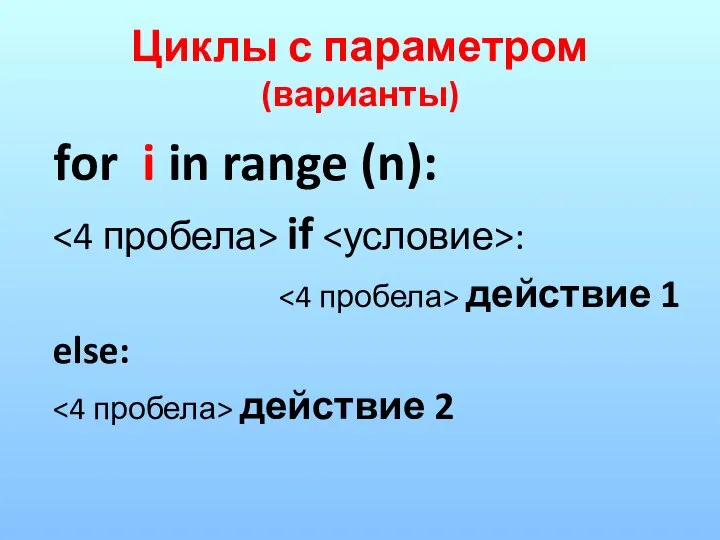 Циклы с параметром (варианты) for i in range (n): if : действие 1 else: действие 2