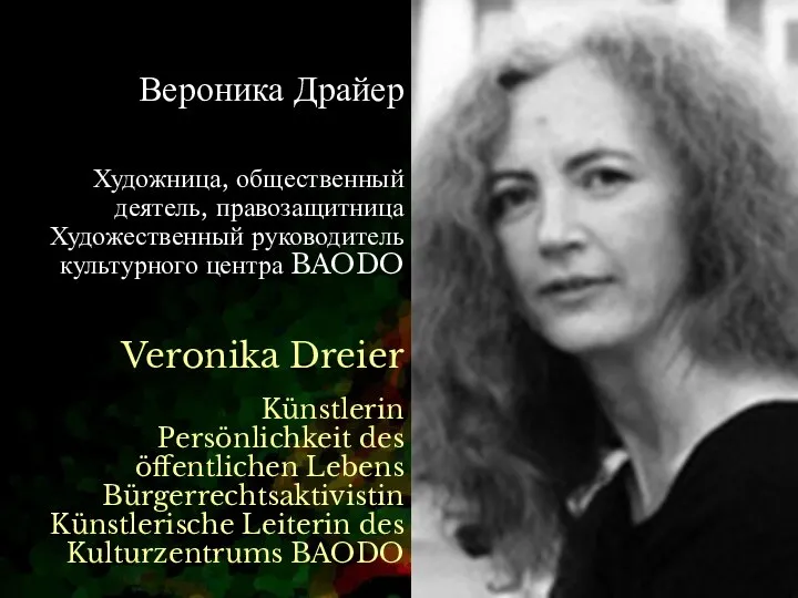 Вероника Драйер Художница, общественный деятель, правозащитница Художественный руководитель культурного центра BAODO Veronika