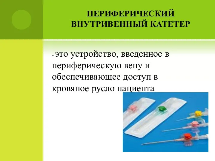 ПЕРИФЕРИЧЕСКИЙ ВНУТРИВЕННЫЙ КАТЕТЕР - это устройство, введенное в периферическую вену и обеспечивающее