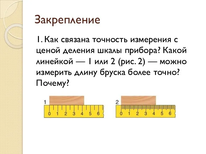 Закрепление 1. Как связана точность измерения с ценой деления шкалы прибора? Какой