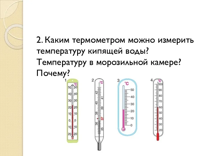 2. Каким термометром можно измерить температуру кипящей воды? Температуру в морозильной камере? Почему?