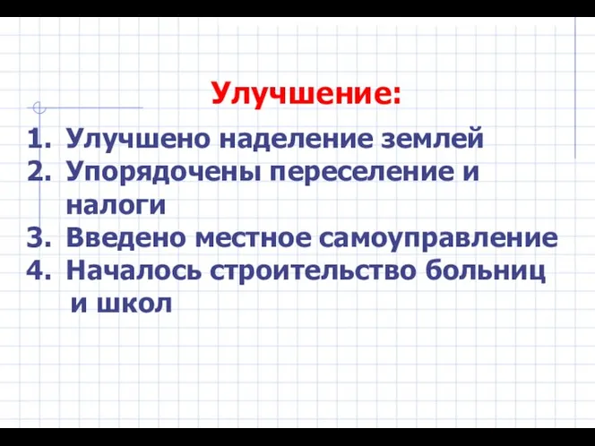 Улучшение: Улучшено наделение землей Упорядочены переселение и налоги Введено местное самоуправление Началось строительство больниц и школ