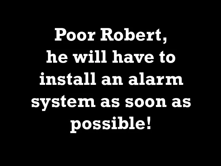 Poor Robert, he will have to install an alarm system as soon as possible!