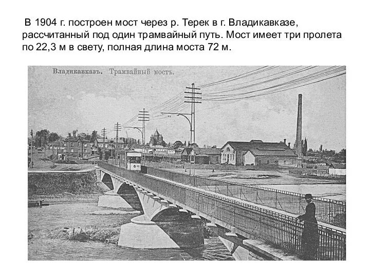 В 1904 г. построен мост через р. Терек в г. Владикавказе, рассчитанный