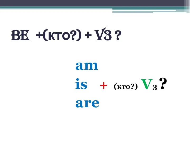 BE +(кто?) + V3 ? am is + (кто?) V3 ? are