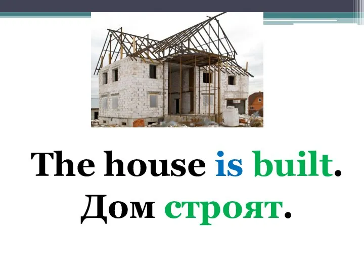 The house is built. Дом строят.