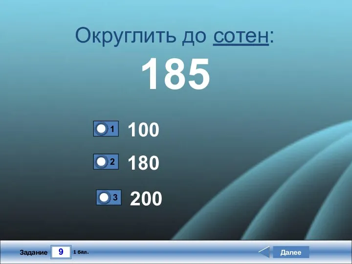 9 Задание Округлить до сотен: 185 100 180 Далее 1 бал. 200