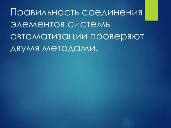 Правильность соединения элементов системы автоматизации про­веряют двумя методами.