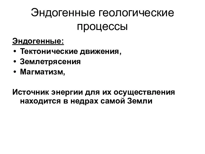 Эндогенные геологические процессы Эндогенные: Тектонические движения, Землетрясения Магматизм, Источник энергии для их