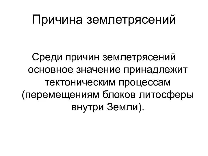 Причина землетрясений Среди причин землетрясений основное значение принадлежит тектоническим процессам (перемещениям блоков литосферы внутри Земли).