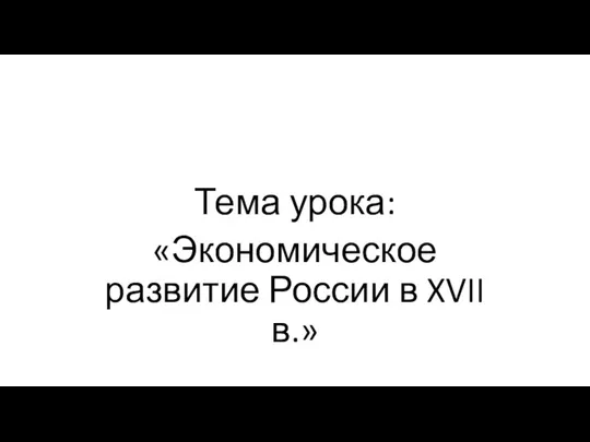 Тема урока: «Экономическое развитие России в XVII в.»
