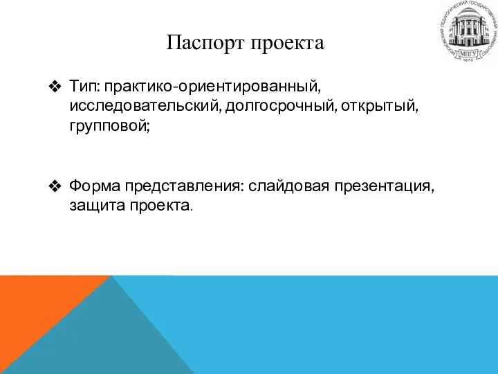 Паспорт проекта Тип: практико-ориентированный, исследовательский, долгосрочный, открытый, групповой; Форма представления: слайдовая презентация, защита проекта.