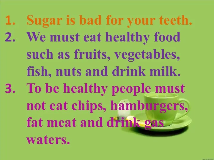 Sugar is bad for your teeth. We must eat healthy food such