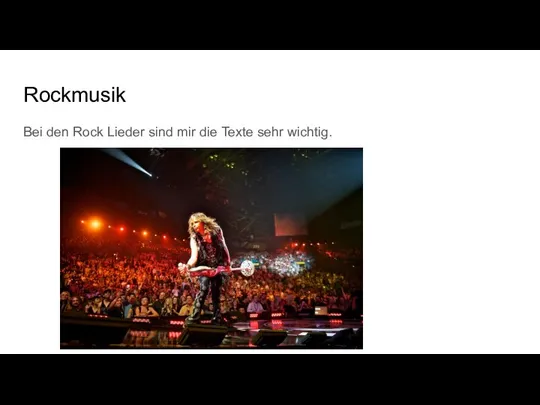 Rockmusik Bei den Rock Lieder sind mir die Texte sehr wichtig.