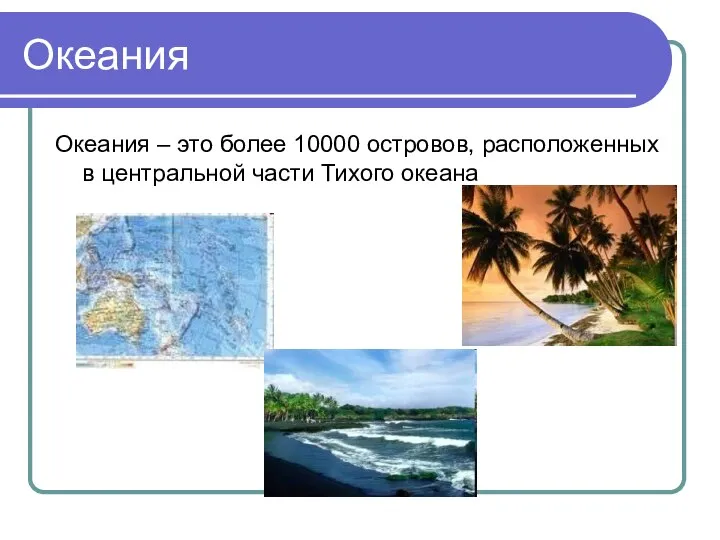 Океания Океания – это более 10000 островов, расположенных в центральной части Тихого океана