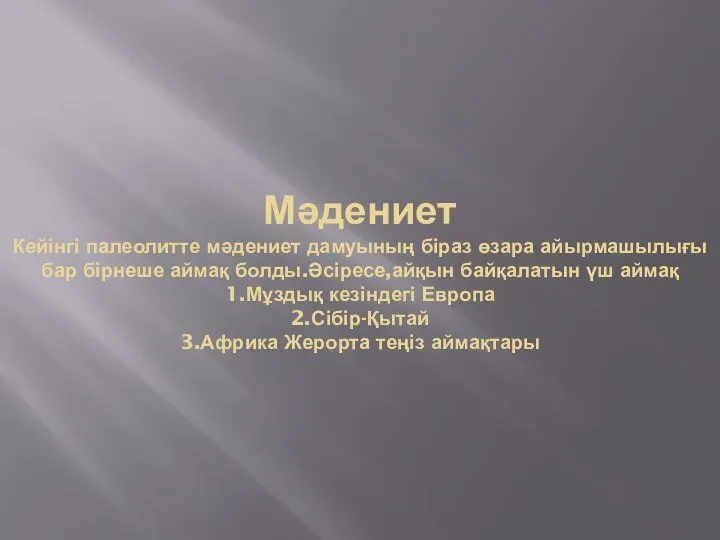 Мәдениет Кейінгі палеолитте мәдениет дамуының біраз өзара айырмашылығы бар бірнеше аймақ болды.Әсіресе,айқын